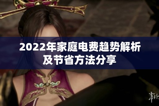 2022年家庭电费趋势解析及节省方法分享
