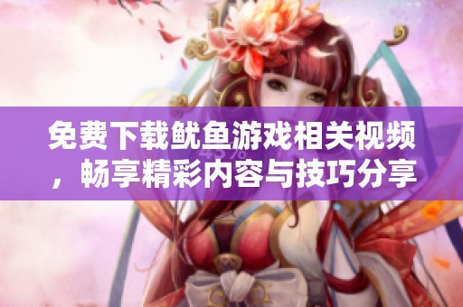 免费下载鱿鱼游戏相关视频，畅享精彩内容与技巧分享