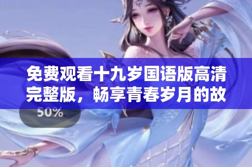 免费观看十九岁国语版高清完整版，畅享青春岁月的故事