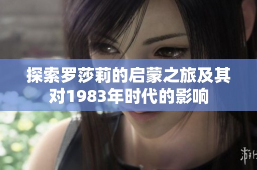 探索罗莎莉的启蒙之旅及其对1983年时代的影响