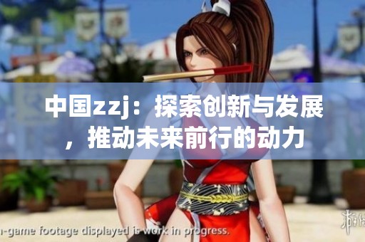 中国zzj：探索创新与发展，推动未来前行的动力