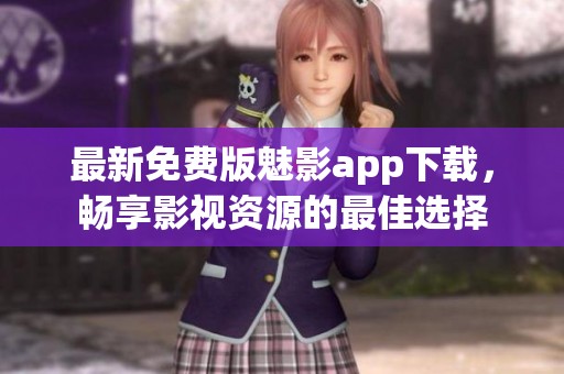 最新免费版魅影app下载，畅享影视资源的最佳选择