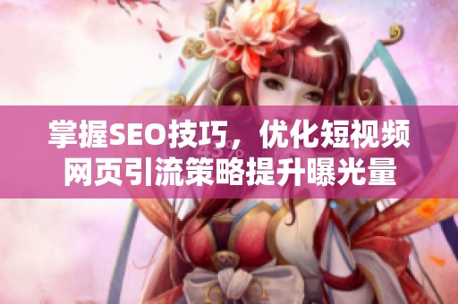 掌握SEO技巧，优化短视频网页引流策略提升曝光量