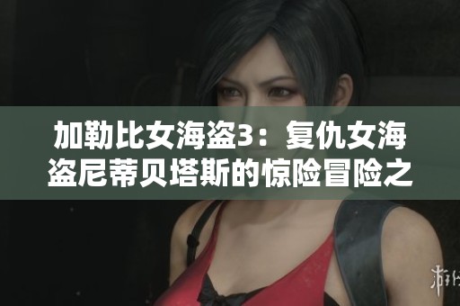 加勒比女海盗3：复仇女海盗尼蒂贝塔斯的惊险冒险之旅