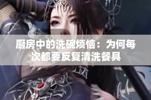 厨房中的洗碗烦恼：为何每次都要反复清洗餐具