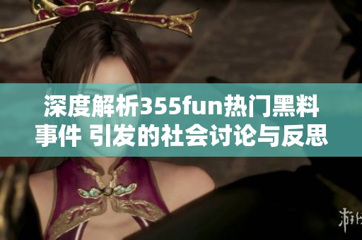 深度解析355fun热门黑料事件 引发的社会讨论与反思