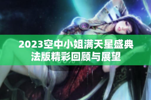 2023空中小姐满天星盛典法版精彩回顾与展望