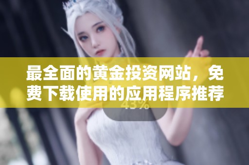 最全面的黄金投资网站，免费下载使用的应用程序推荐