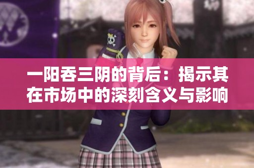 一阳吞三阴的背后：揭示其在市场中的深刻含义与影响