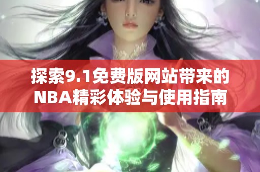 探索9.1免费版网站带来的NBA精彩体验与使用指南