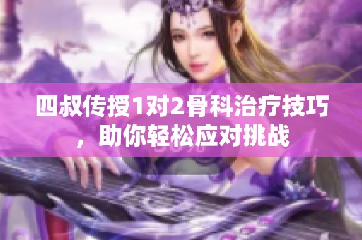 四叔传授1对2骨科治疗技巧，助你轻松应对挑战