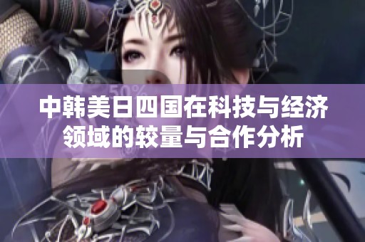 中韩美日四国在科技与经济领域的较量与合作分析