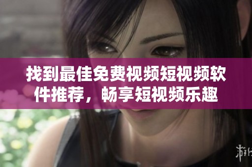 找到最佳免费视频短视频软件推荐，畅享短视频乐趣