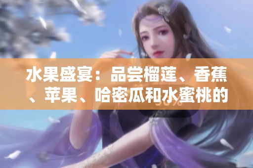 水果盛宴：品尝榴莲、香蕉、苹果、哈密瓜和水蜜桃的美味组合