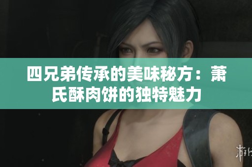 四兄弟传承的美味秘方：萧氏酥肉饼的独特魅力