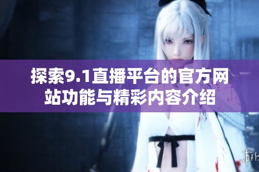 探索9.1直播平台的官方网站功能与精彩内容介绍