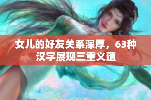 女儿的好友关系深厚，63种汉字展现三重义蕴