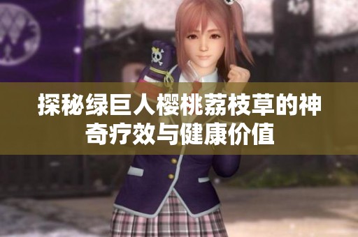 探秘绿巨人樱桃荔枝草的神奇疗效与健康价值