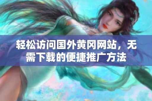 轻松访问国外黄冈网站，无需下载的便捷推广方法