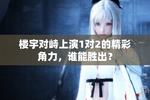楼宇对峙上演1对2的精彩角力，谁能胜出？