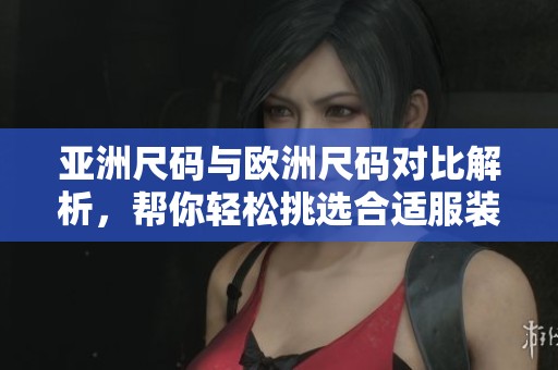 亚洲尺码与欧洲尺码对比解析，帮你轻松挑选合适服装