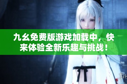 九幺免费版游戏加载中，快来体验全新乐趣与挑战！