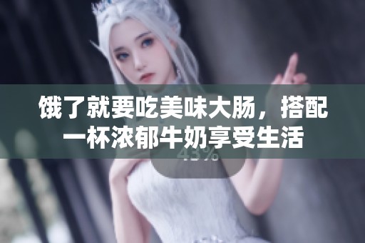 饿了就要吃美味大肠，搭配一杯浓郁牛奶享受生活