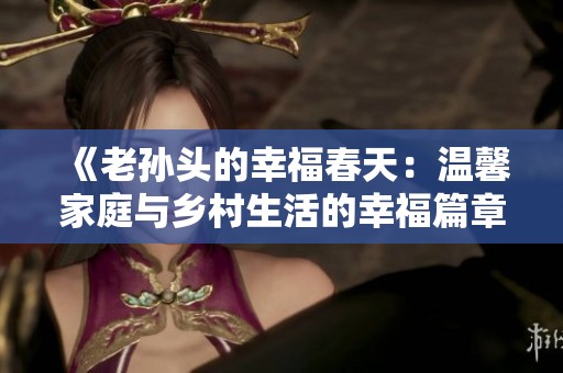 《老孙头的幸福春天：温馨家庭与乡村生活的幸福篇章》