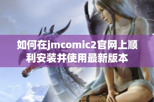 如何在jmcomic2官网上顺利安装并使用最新版本