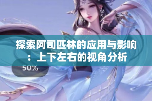 探索阿司匹林的应用与影响：上下左右的视角分析