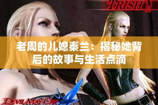 老周的儿媳秦兰：揭秘她背后的故事与生活点滴
