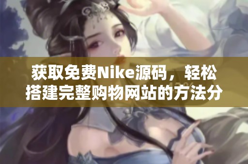 获取免费Nike源码，轻松搭建完整购物网站的方法分享