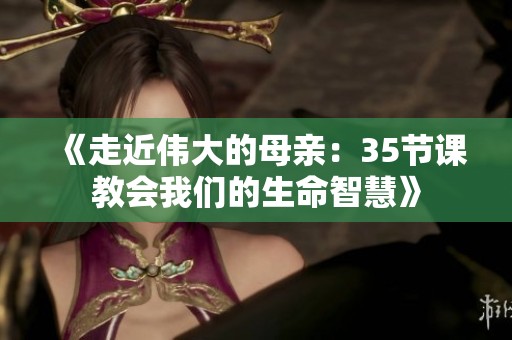 《走近伟大的母亲：35节课教会我们的生命智慧》
