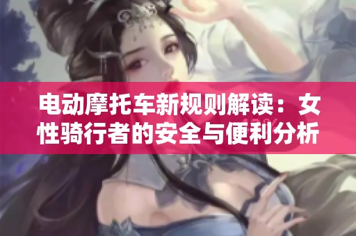 电动摩托车新规则解读：女性骑行者的安全与便利分析