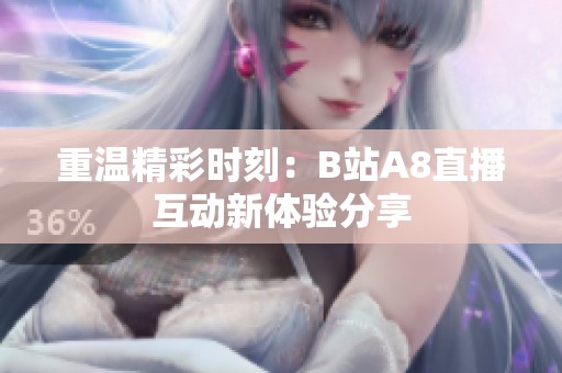 重温精彩时刻：B站A8直播互动新体验分享