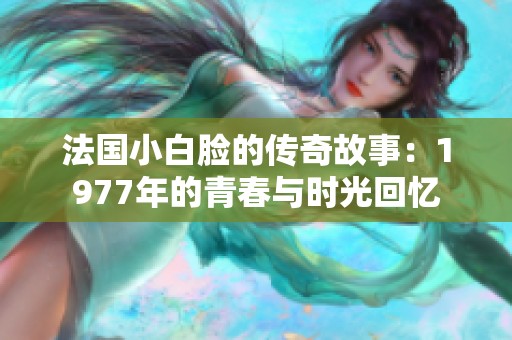 法国小白脸的传奇故事：1977年的青春与时光回忆