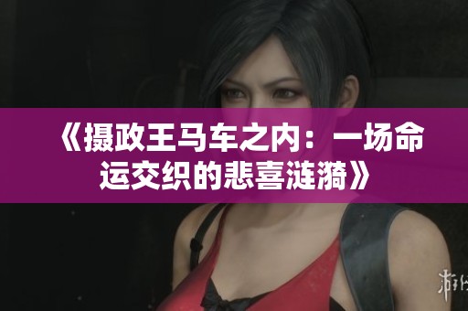 《摄政王马车之内：一场命运交织的悲喜涟漪》