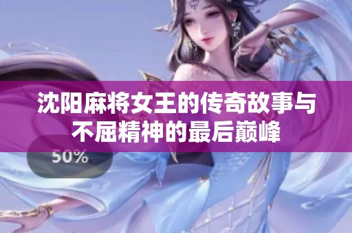 沈阳麻将女王的传奇故事与不屈精神的最后巅峰