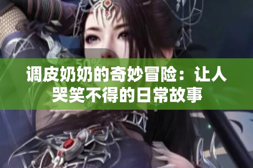调皮奶奶的奇妙冒险：让人哭笑不得的日常故事