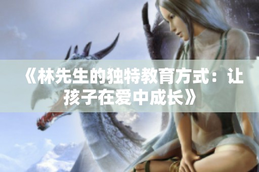 《林先生的独特教育方式：让孩子在爱中成长》