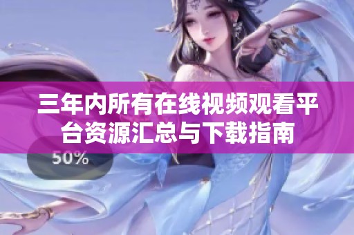 三年内所有在线视频观看平台资源汇总与下载指南