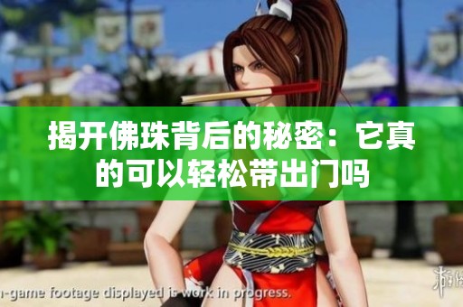 揭开佛珠背后的秘密：它真的可以轻松带出门吗