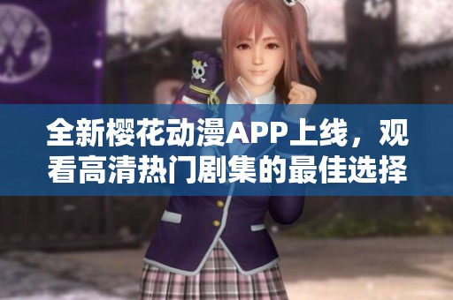 全新樱花动漫APP上线，观看高清热门剧集的最佳选择
