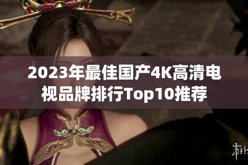 2023年最佳国产4K高清电视品牌排行Top10推荐