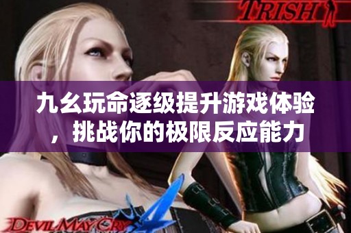 九幺玩命逐级提升游戏体验，挑战你的极限反应能力