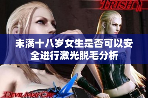 未满十八岁女生是否可以安全进行激光脱毛分析