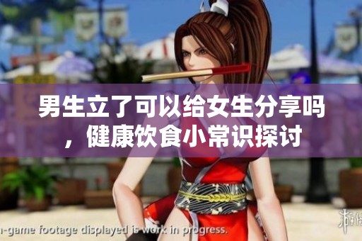 男生立了可以给女生分享吗，健康饮食小常识探讨