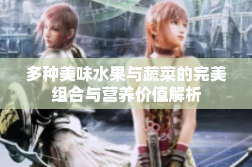多种美味水果与蔬菜的完美组合与营养价值解析