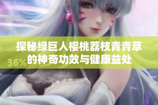 探秘绿巨人樱桃荔枝青青草的神奇功效与健康益处