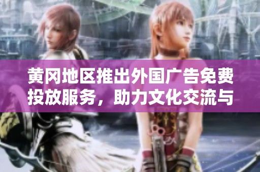 黄冈地区推出外国广告免费投放服务，助力文化交流与商业发展